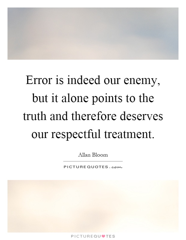 Error is indeed our enemy, but it alone points to the truth and therefore deserves our respectful treatment Picture Quote #1