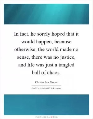 In fact, he sorely hoped that it would happen, because otherwise, the world made no sense, there was no justice, and life was just a tangled ball of chaos Picture Quote #1