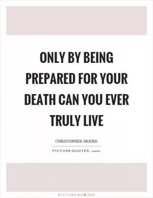 Only by being prepared for your death can you ever truly live Picture Quote #1