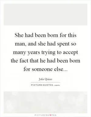 She had been born for this man, and she had spent so many years trying to accept the fact that he had been born for someone else Picture Quote #1