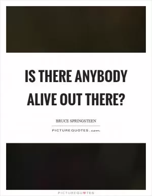 Is there anybody alive out there? Picture Quote #1