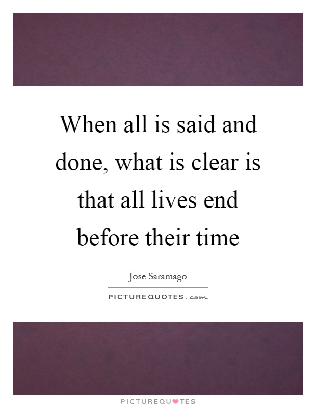 When all is said and done, what is clear is that all lives end before their time Picture Quote #1