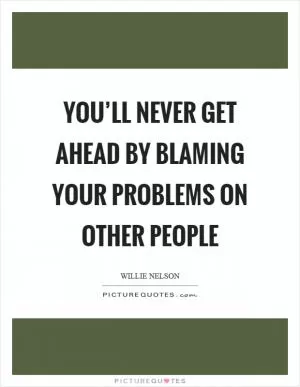 You’ll never get ahead by blaming your problems on other people Picture Quote #1