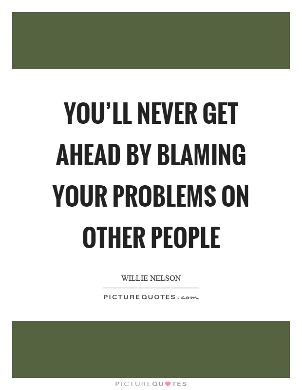 You'll never get ahead by blaming your problems on other people Picture Quote #1
