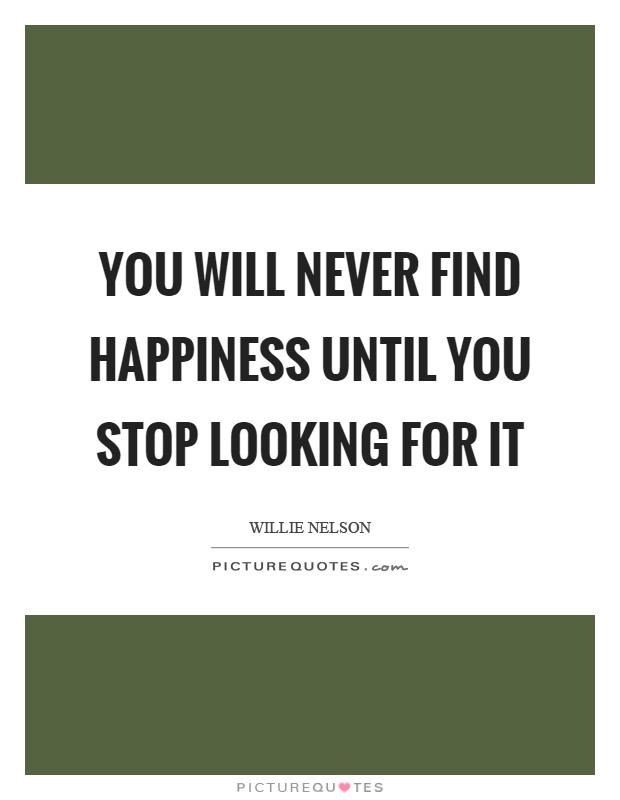 You will never find happiness until you stop looking for it Picture Quote #1