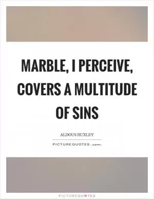 Marble, I perceive, covers a multitude of sins Picture Quote #1