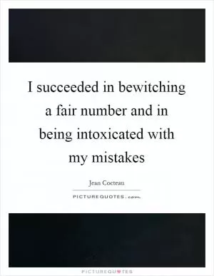 I succeeded in bewitching a fair number and in being intoxicated with my mistakes Picture Quote #1