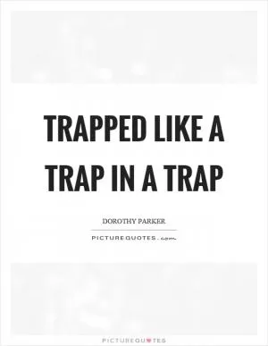 Trapped like a trap in a trap Picture Quote #1