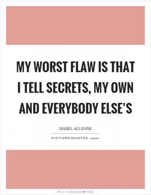 My worst flaw is that I tell secrets, my own and everybody else’s Picture Quote #1