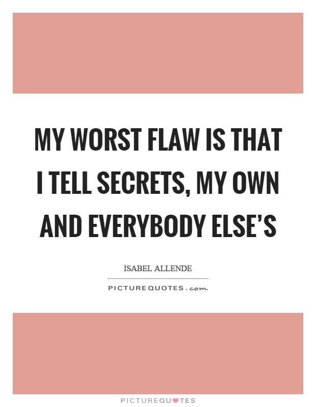 My worst flaw is that I tell secrets, my own and everybody else's Picture Quote #1