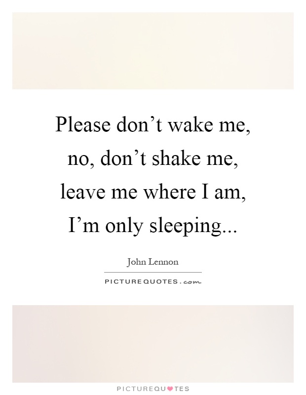 Please don't wake me, no, don't shake me, leave me where I am, I'm only sleeping Picture Quote #1