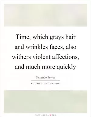 Time, which grays hair and wrinkles faces, also withers violent affections, and much more quickly Picture Quote #1