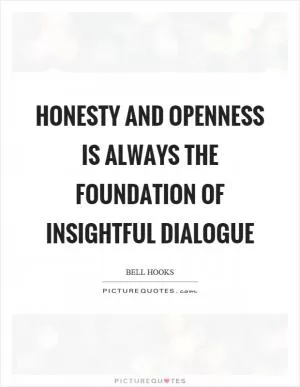 Honesty and openness is always the foundation of insightful dialogue Picture Quote #1