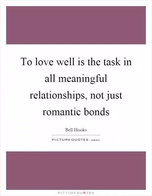 To love well is the task in all meaningful relationships, not just romantic bonds Picture Quote #1
