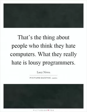 That’s the thing about people who think they hate computers. What they really hate is lousy programmers Picture Quote #1