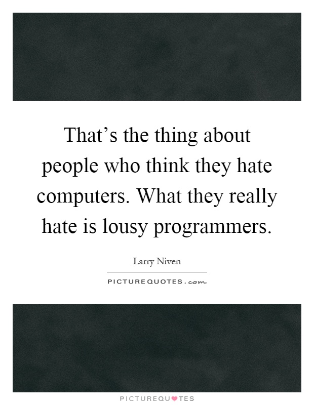 That's the thing about people who think they hate computers. What they really hate is lousy programmers Picture Quote #1
