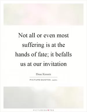 Not all or even most suffering is at the hands of fate; it befalls us at our invitation Picture Quote #1