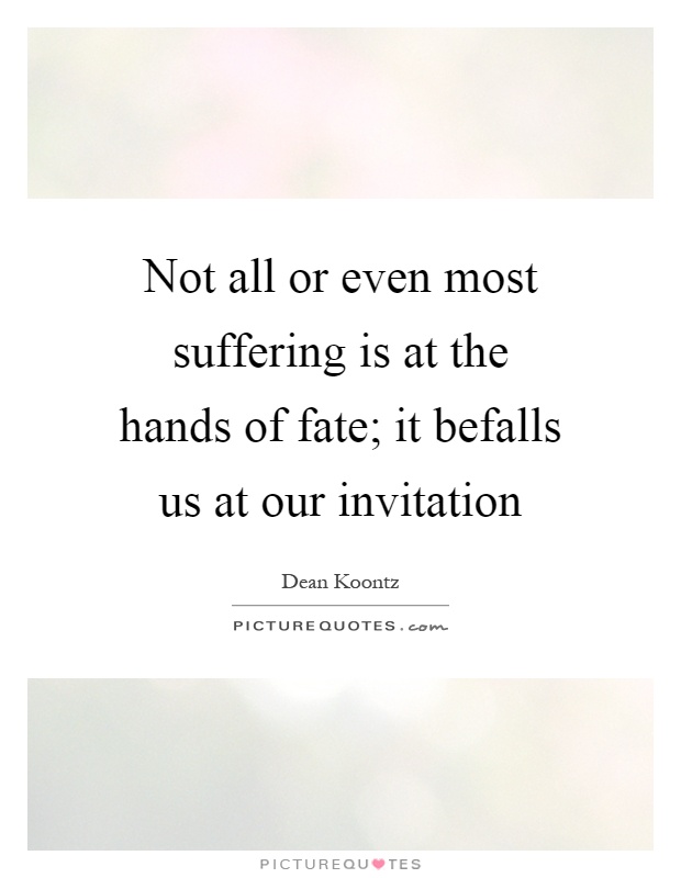Not all or even most suffering is at the hands of fate; it befalls us at our invitation Picture Quote #1