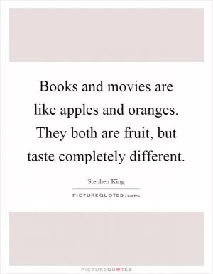 Books and movies are like apples and oranges. They both are fruit, but taste completely different Picture Quote #1