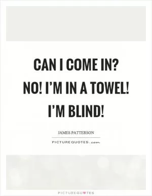 Can I come in? No! I’m in a towel! I’m blind! Picture Quote #1