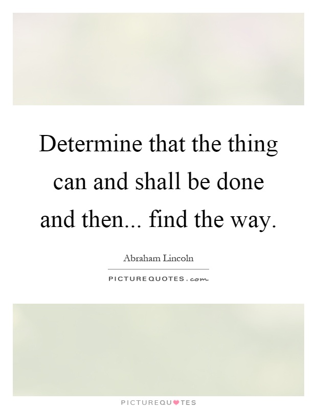 Determine that the thing can and shall be done and then... find the way Picture Quote #1