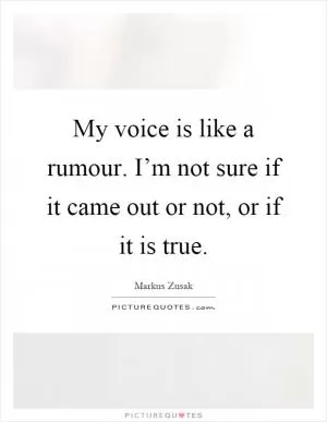 My voice is like a rumour. I’m not sure if it came out or not, or if it is true Picture Quote #1