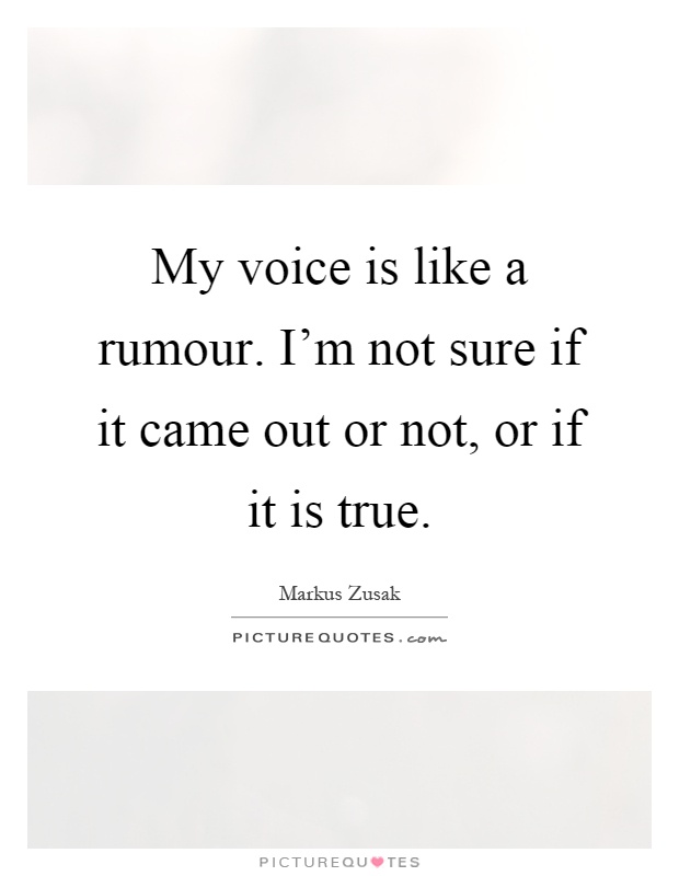 My voice is like a rumour. I'm not sure if it came out or not, or if it is true Picture Quote #1