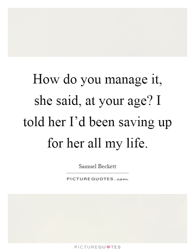 How do you manage it, she said, at your age? I told her I'd been saving up for her all my life Picture Quote #1