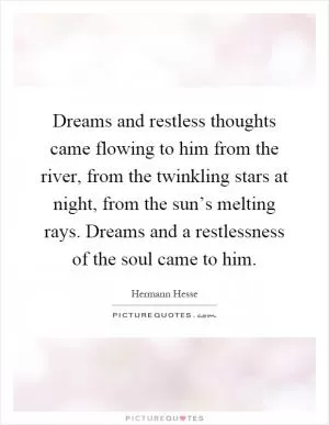 Dreams and restless thoughts came flowing to him from the river, from the twinkling stars at night, from the sun’s melting rays. Dreams and a restlessness of the soul came to him Picture Quote #1