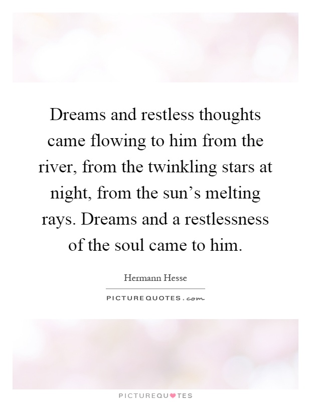 Dreams and restless thoughts came flowing to him from the river, from the twinkling stars at night, from the sun's melting rays. Dreams and a restlessness of the soul came to him Picture Quote #1