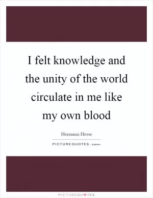I felt knowledge and the unity of the world circulate in me like my own blood Picture Quote #1