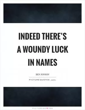Indeed there’s a woundy luck in names Picture Quote #1
