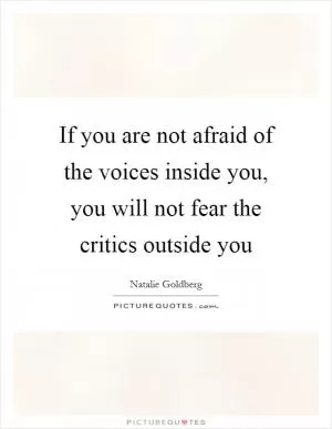 If you are not afraid of the voices inside you, you will not fear the critics outside you Picture Quote #1