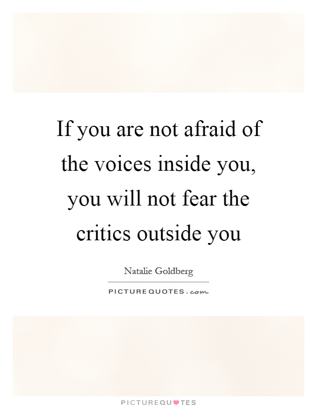 If you are not afraid of the voices inside you, you will not fear the critics outside you Picture Quote #1