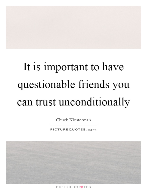 It is important to have questionable friends you can trust unconditionally Picture Quote #1