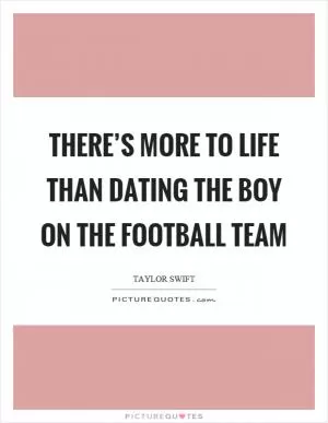 There’s more to life than dating the boy on the football team Picture Quote #1