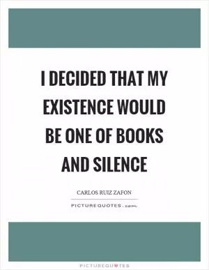 I decided that my existence would be one of books and silence Picture Quote #1