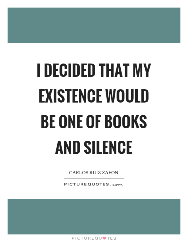 I decided that my existence would be one of books and silence Picture Quote #1
