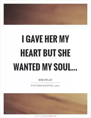 I gave her my heart but she wanted my soul Picture Quote #1