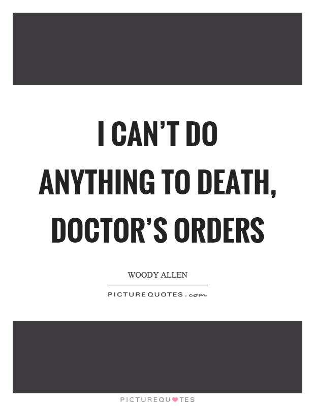 I can't do anything to death, doctor's orders Picture Quote #1