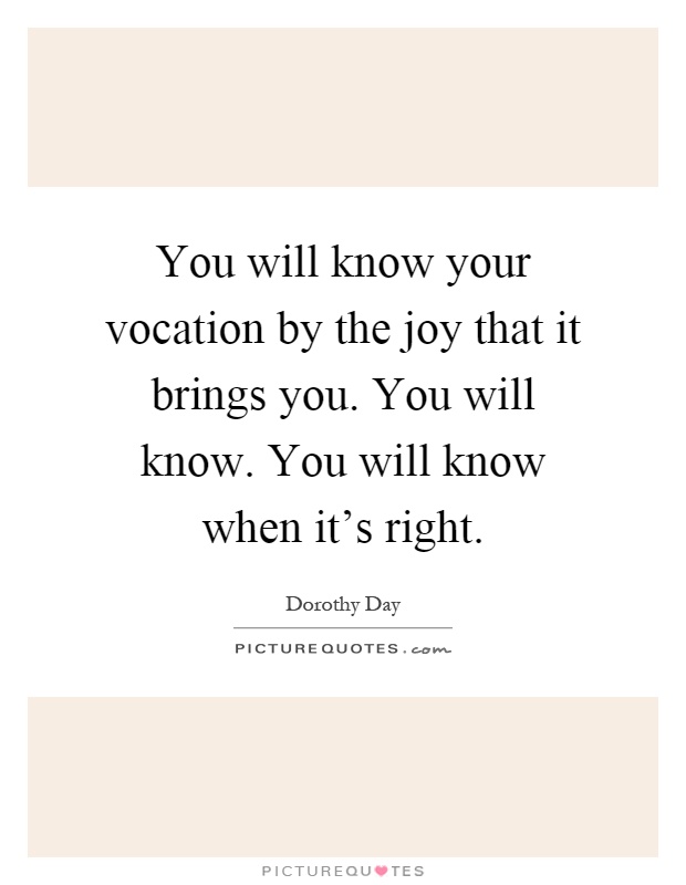 You will know your vocation by the joy that it brings you. You will know. You will know when it's right Picture Quote #1