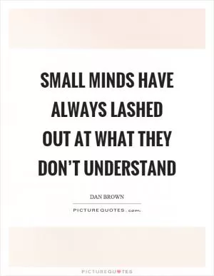 Small minds have always lashed out at what they don’t understand Picture Quote #1