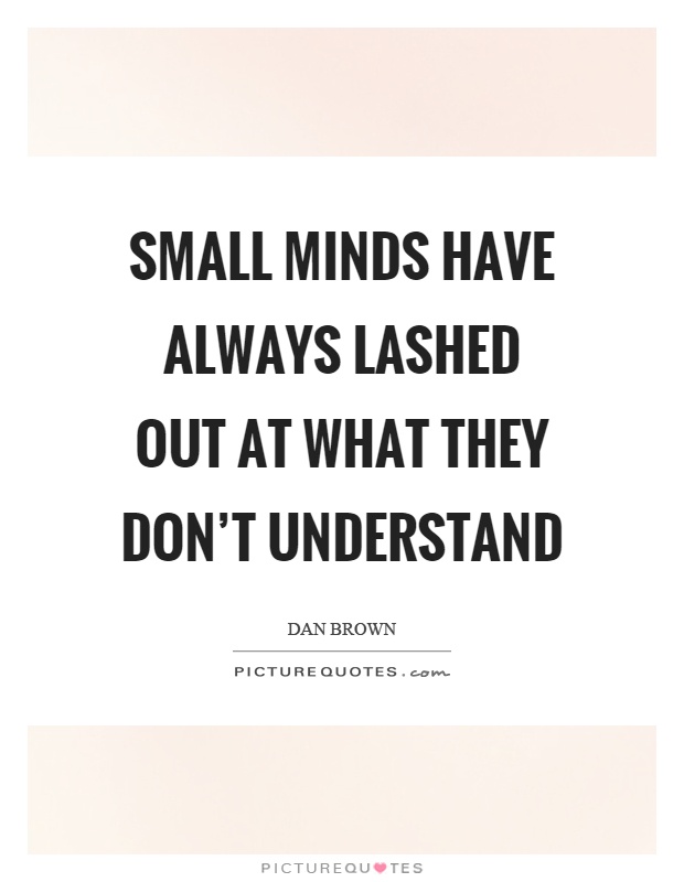 Small minds have always lashed out at what they don't understand Picture Quote #1