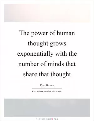 The power of human thought grows exponentially with the number of minds that share that thought Picture Quote #1