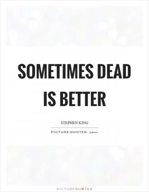 Sometimes dead is better Picture Quote #1