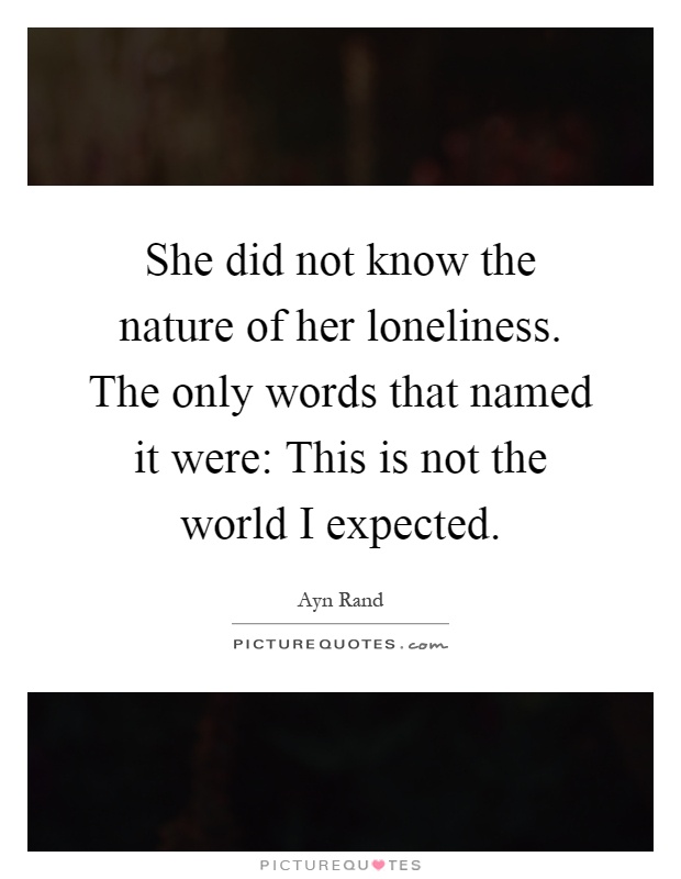 She did not know the nature of her loneliness. The only words that named it were: This is not the world I expected Picture Quote #1