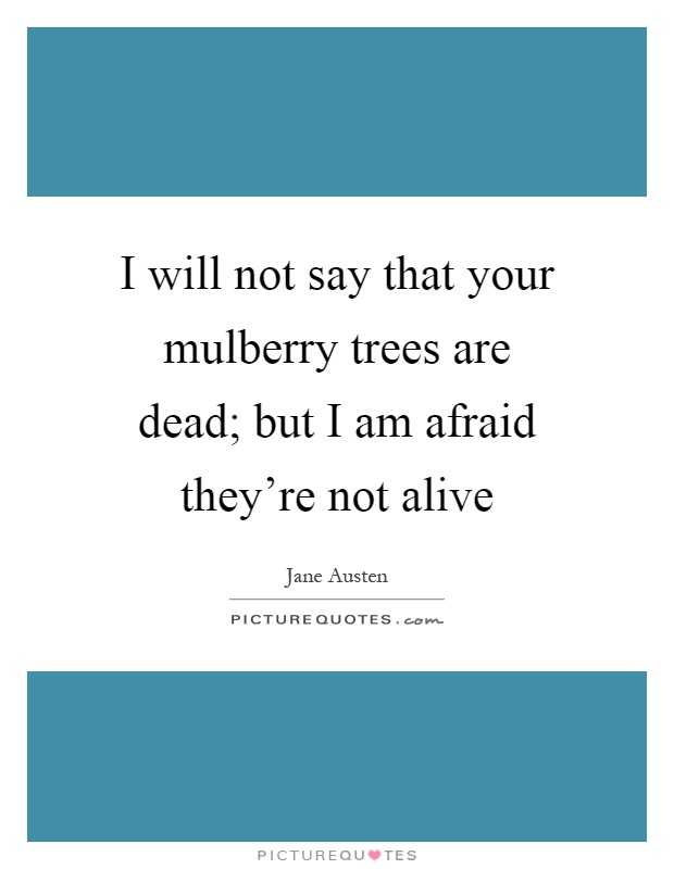 I will not say that your mulberry trees are dead; but I am afraid they're not alive Picture Quote #1