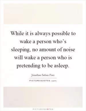 While it is always possible to wake a person who’s sleeping, no amount of noise will wake a person who is pretending to be asleep Picture Quote #1