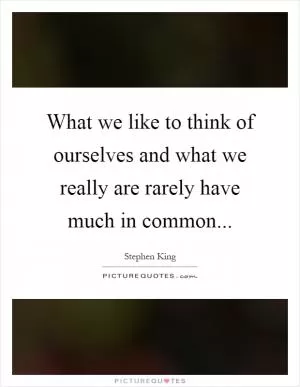 What we like to think of ourselves and what we really are rarely have much in common Picture Quote #1