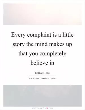 Every complaint is a little story the mind makes up that you completely believe in Picture Quote #1